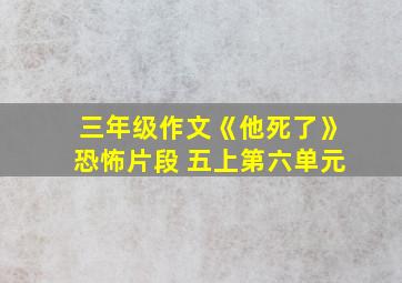 三年级作文《他死了》恐怖片段 五上第六单元